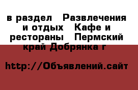  в раздел : Развлечения и отдых » Кафе и рестораны . Пермский край,Добрянка г.